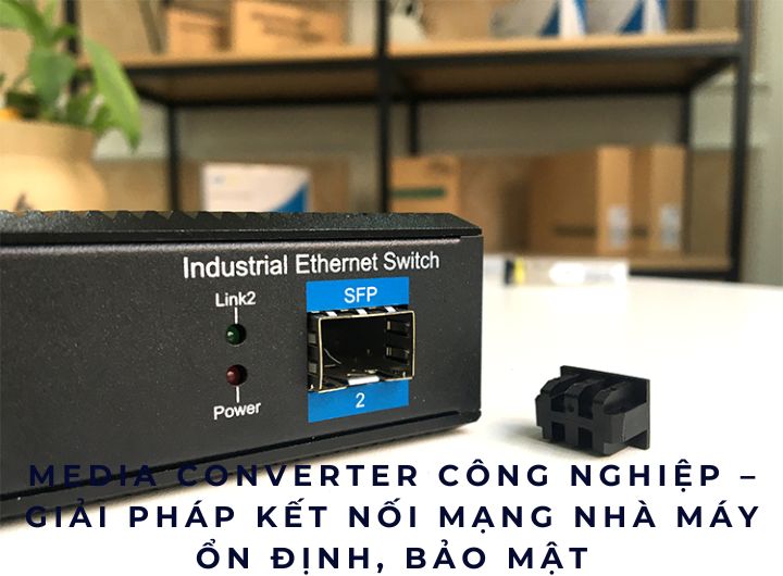 Media Converter Công Nghiệp – Công Nghệ Kết Nối Thầm Lặng Quyết Định Sự Ổn Định Của Nhà Máy