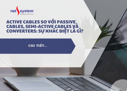 Active cables so với passive cables, Semi-Active cables và Converters: Sự khác biệt là gì?