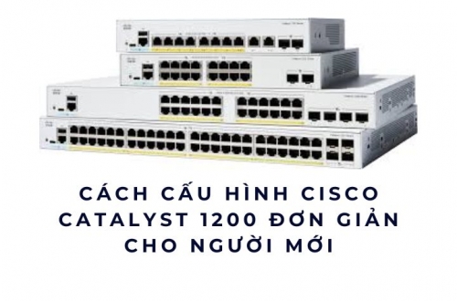 Cách cấu hình Cisco Catalyst 1200 đơn giản cho người mới